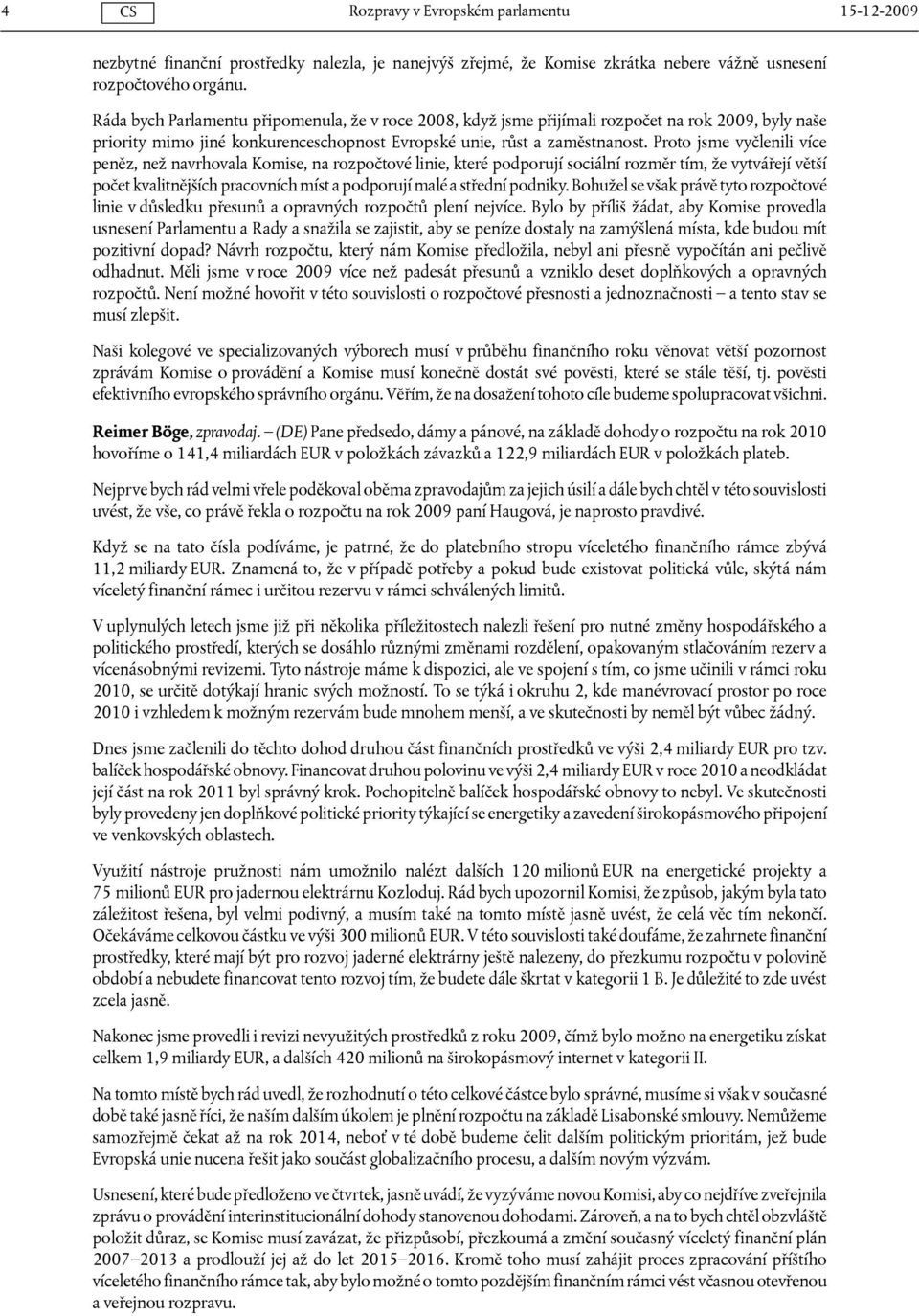 Proto jsme vyčlenili více peněz, než navrhovala Komise, na rozpočtové linie, které podporují sociální rozměr tím, že vytvářejí větší počet kvalitnějších pracovních míst a podporují malé a střední