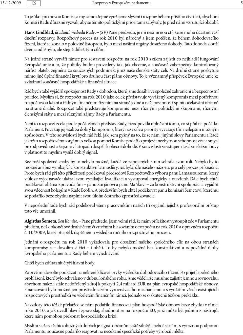 Rozpočtový proces na rok 2010 byl náročný a jsem potěšen, že během dohodovacího řízení, které se konalo v polovině listopadu, bylo mezi našimi orgány dosaženo dohody.