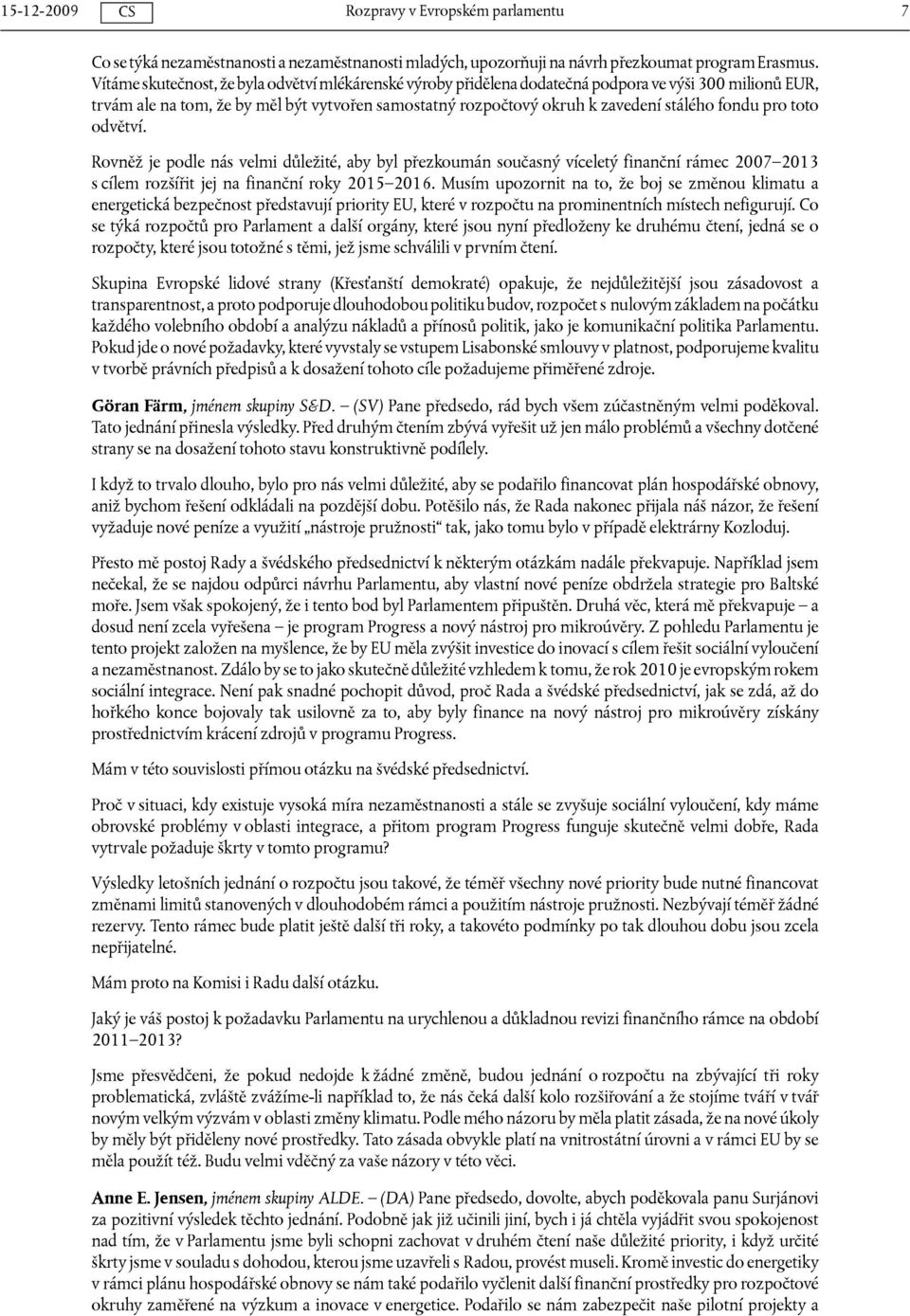 fondu pro toto odvětví. Rovněž je podle nás velmi důležité, aby byl přezkoumán současný víceletý finanční rámec 2007 2013 s cílem rozšířit jej na finanční roky 2015 2016.