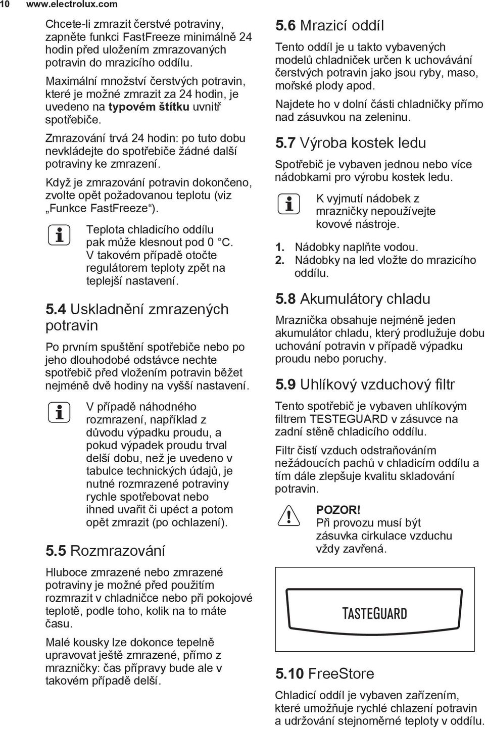 Zmrazování trvá 24 hodin: po tuto dobu nevkládejte do spotřebiče žádné další potraviny ke zmrazení. Když je zmrazování potravin dokončeno, zvolte opět požadovanou teplotu (viz Funkce FastFreeze ).