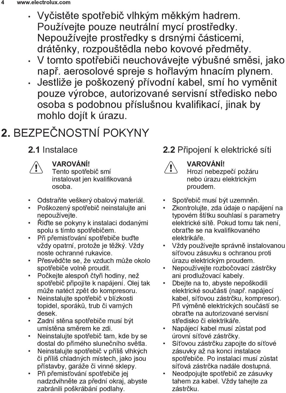 Jestliže je poškozený přívodní kabel, smí ho vyměnit pouze výrobce, autorizované servisní středisko nebo osoba s podobnou příslušnou kvalifikací, jinak by mohlo dojít k úrazu. 2.