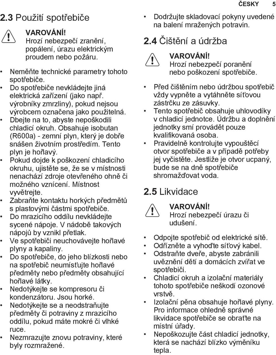 Obsahuje isobutan (R600a) - zemní plyn, který je dobře snášen životním prostředím. Tento plyn je hořlavý.