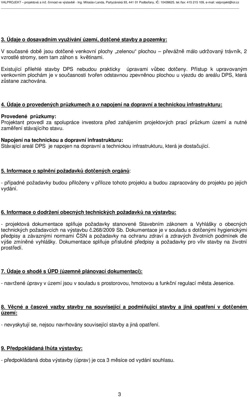 P ístup k upravovaným venkovním plochám je v sou asnosti tvo en odstavnou zpevn nou plochou u vjezdu do areálu DPS, která stane zachována. 4.