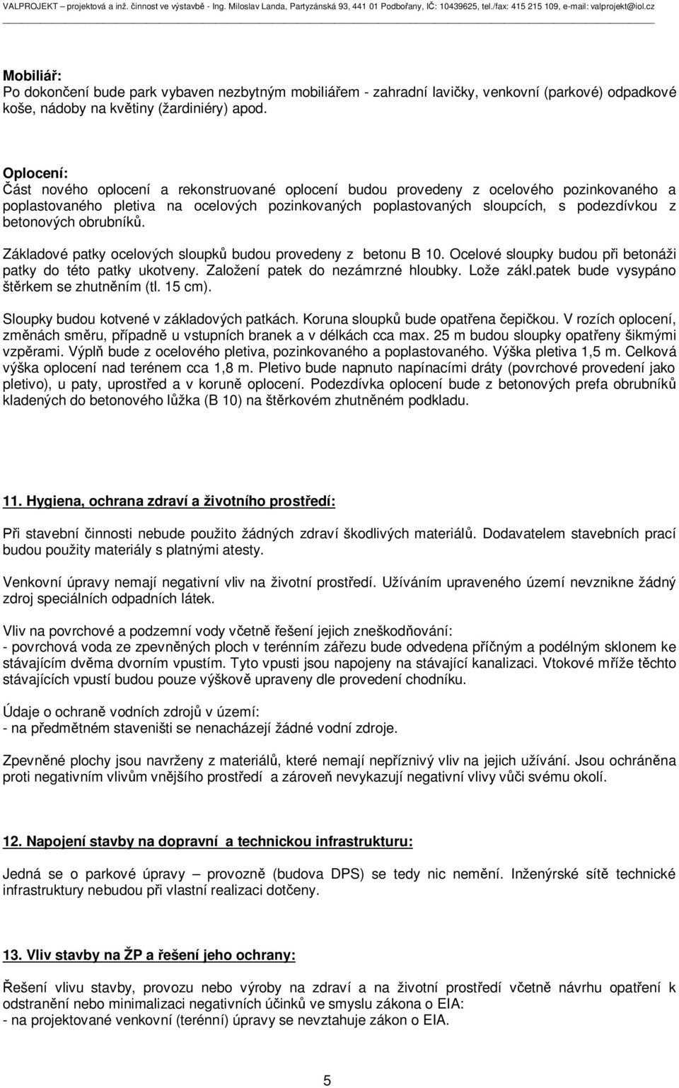 betonových obrubník. Základové patky ocelových sloupk budou provedeny z betonu B 10. Ocelové sloupky budou p i betonáži patky do této patky ukotveny. Založení patek do nezámrzné hloubky. Lože zákl.