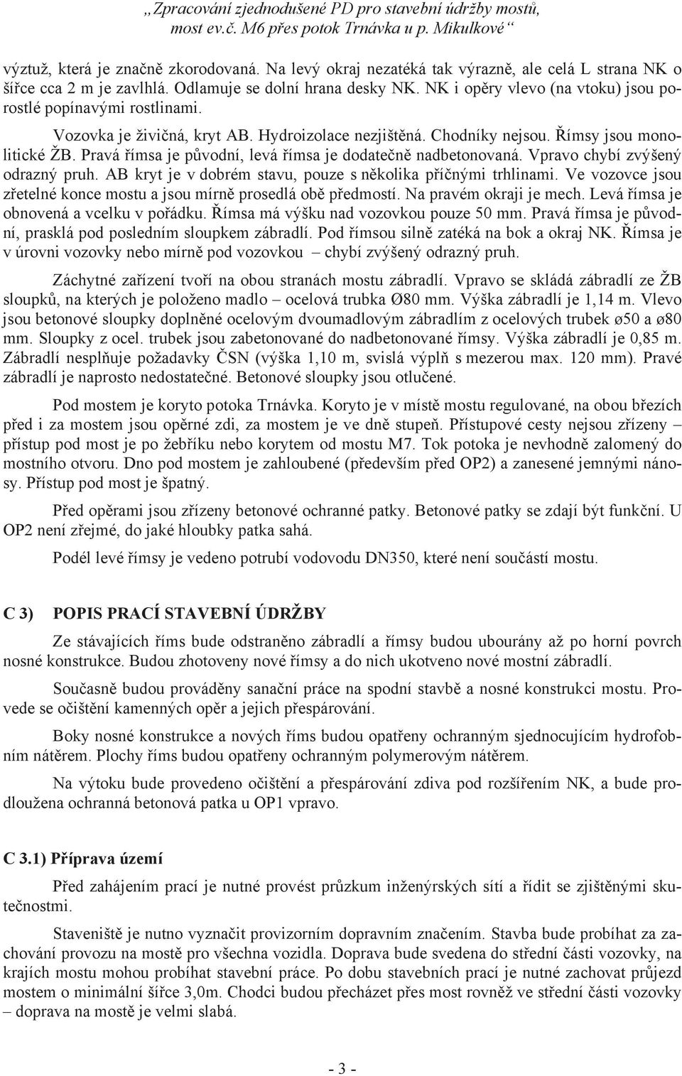 Pravá ímsa je p vodní, levá ímsa je dodate n nadbetonovaná. Vpravo chybí zvýšený odrazný pruh. AB kryt je v dobrém stavu, pouze s n kolika p í nými trhlinami.