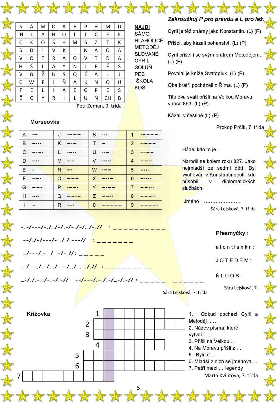 (L) (P) Přišel, aby kázali pohanství. (L) (P) Cyril přišel i se svým bratrem Metodějem. (L) (P) Povolal je kníže Svatopluk. (L) (P) Oba bratři pocházeli z Říma.