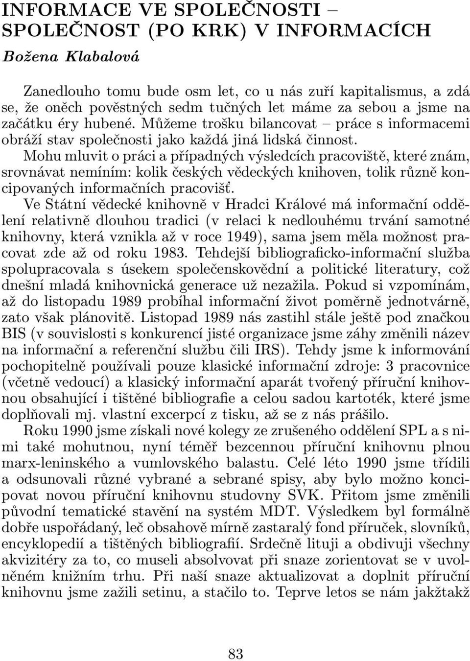 Mohu mluvit o práci a případných výsledcích pracoviště, které znám, srovnávat nemíním: kolik českých vědeckých knihoven, tolik různě koncipovaných informačních pracovišť.