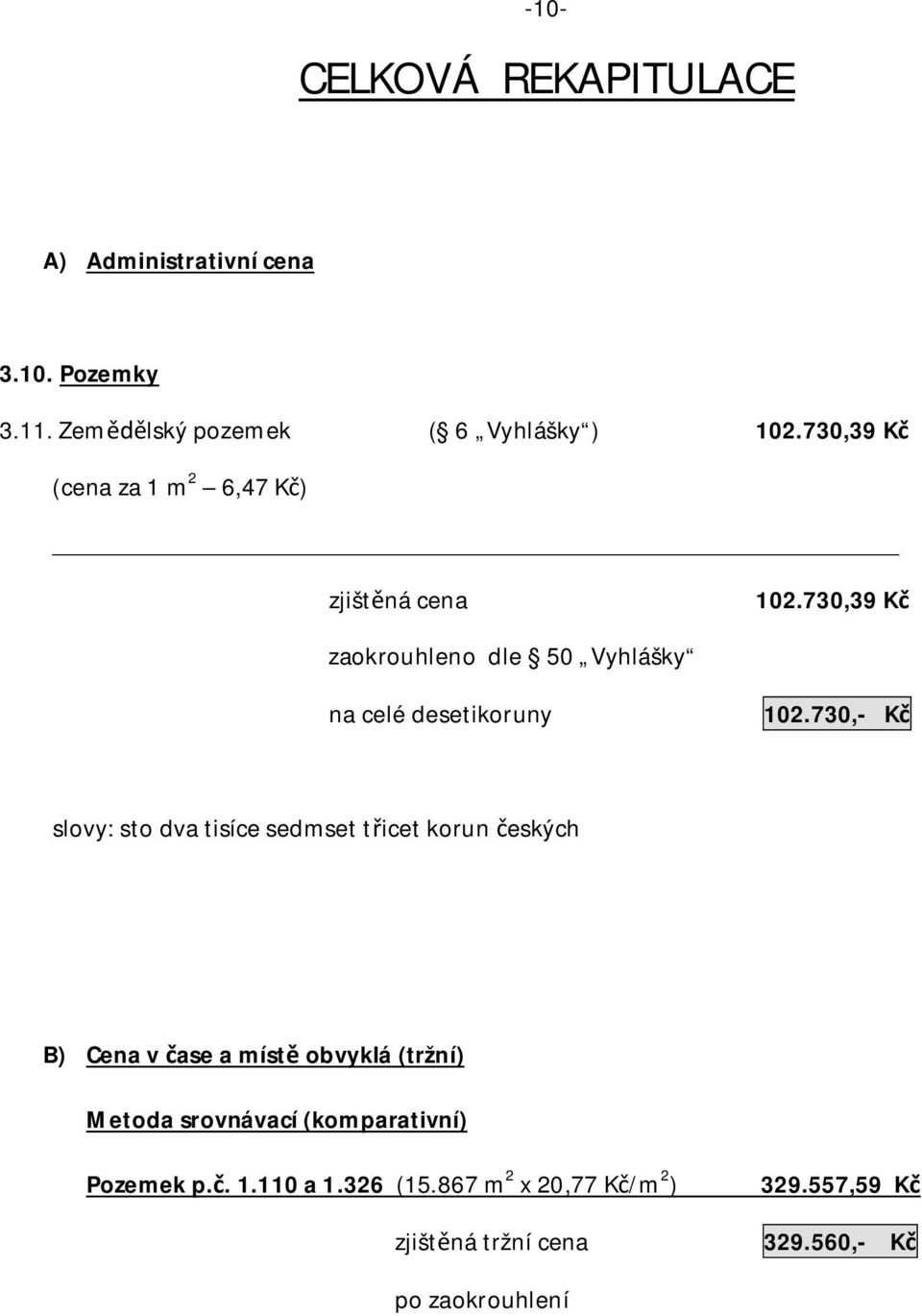 730,- K slovy: sto dva tisíce sedmset t icet korun eských B) Cena v ase a míst obvyklá (tržní) Metoda srovnávací