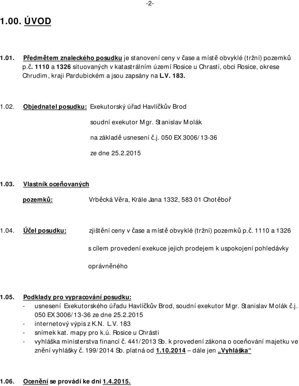 Objednatel posudku: Exekutorský ú ad Havlí v Brod soudní exekutor Mgr. Stanislav Molák na základ usnesení.j. 050 EX 3006/13-36 ze dne 25.2.2015 1.03.