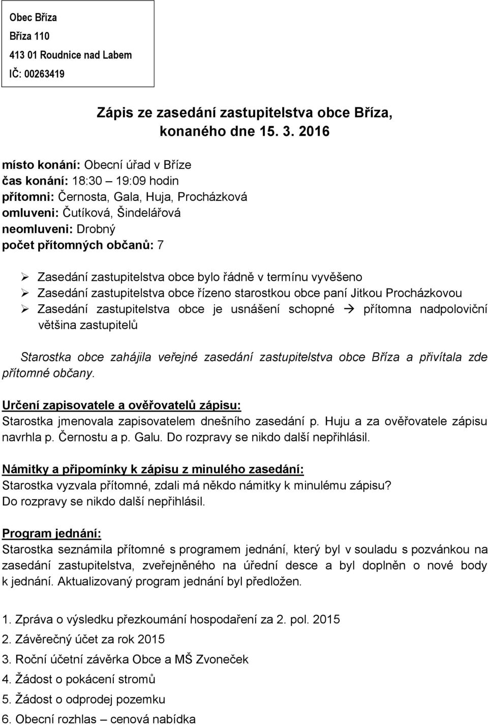 zastupitelstva obce bylo řádně v termínu vyvěšeno Zasedání zastupitelstva obce řízeno starostkou obce paní Jitkou Procházkovou Zasedání zastupitelstva obce je usnášení schopné přítomna nadpoloviční