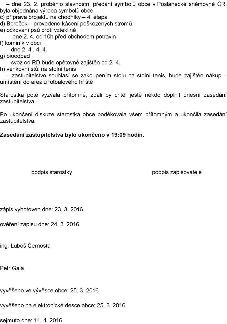 4. h) venkovní stůl na stolní tenis zastupitelstvo souhlasí se zakoupením stolu na stolní tenis, bude zajištěn nákup umístění do areálu fotbalového hřiště Starostka poté vyzvala přítomné, zdali by