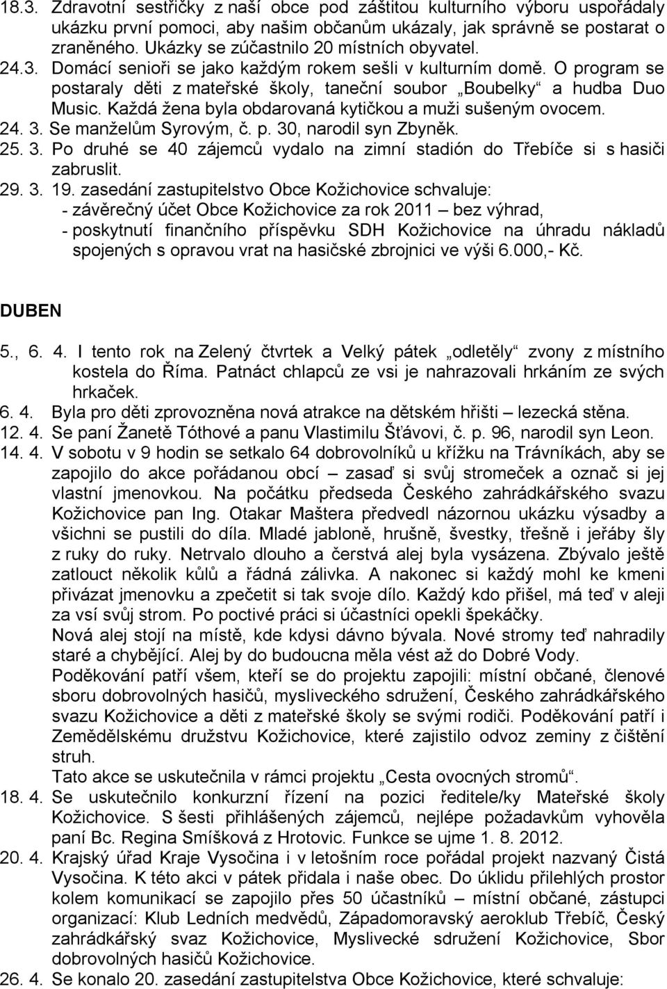 Každá žena byla obdarovaná kytičkou a muži sušeným ovocem. 24. 3. Se manželům Syrovým, č. p. 30, narodil syn Zbyněk. 25. 3. Po druhé se 40 zájemců vydalo na zimní stadión do Třebíče si s hasiči zabruslit.