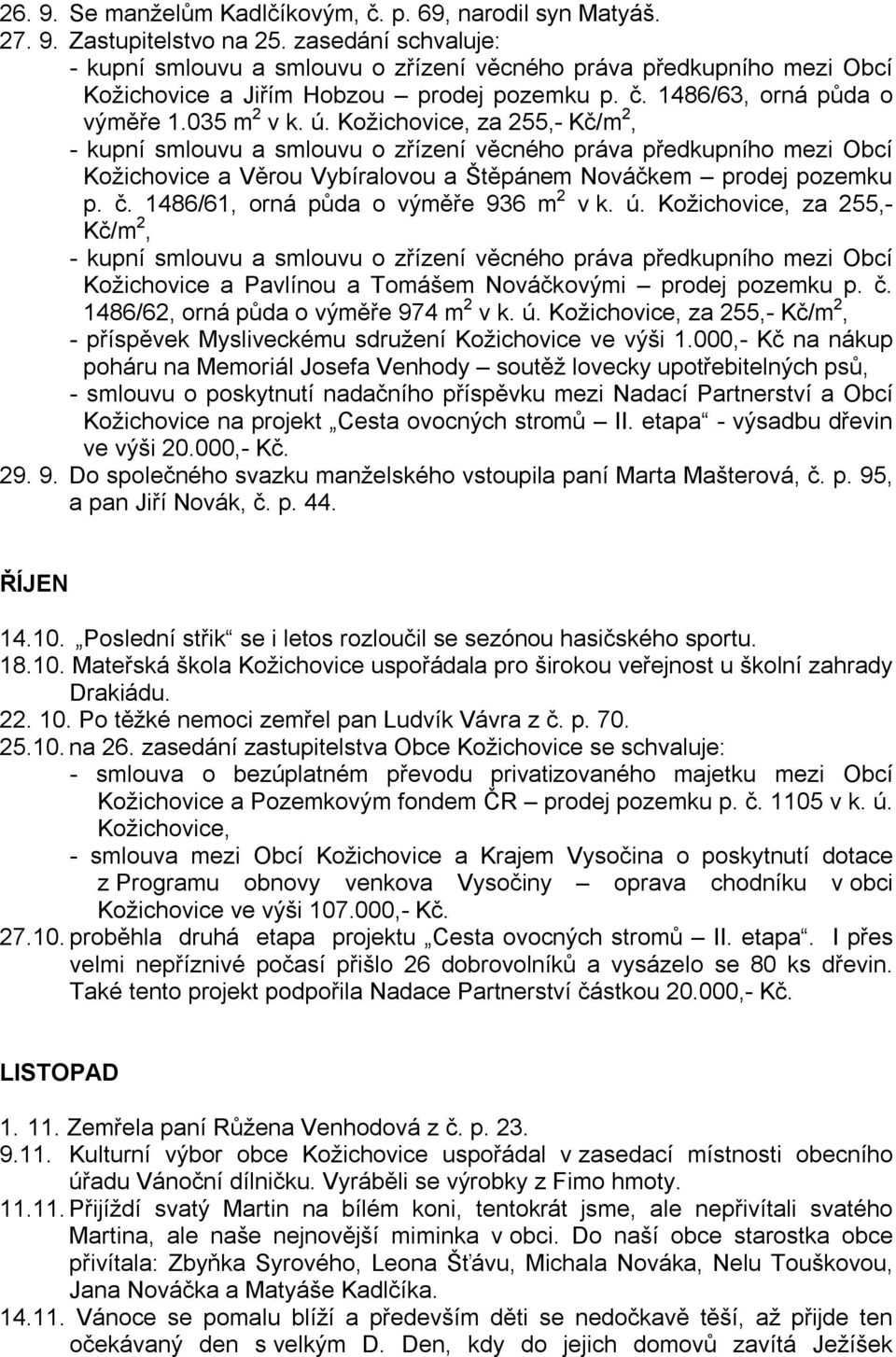 č. 1486/62, orná půda o výměře 974 m 2 v k. ú. Kožichovice, za 255,- Kč/m 2, - příspěvek Mysliveckému sdružení Kožichovice ve výši 1.