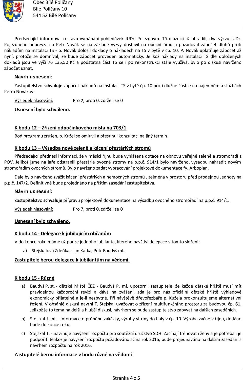 Jelikož náklady na instalaci TS dle doložených dokladů jsou ve výši 76 135,50 Kč a podstatná část TS se i po rekonstrukci stále využívá, bylo po diskusi navrženo zápočet uznat.