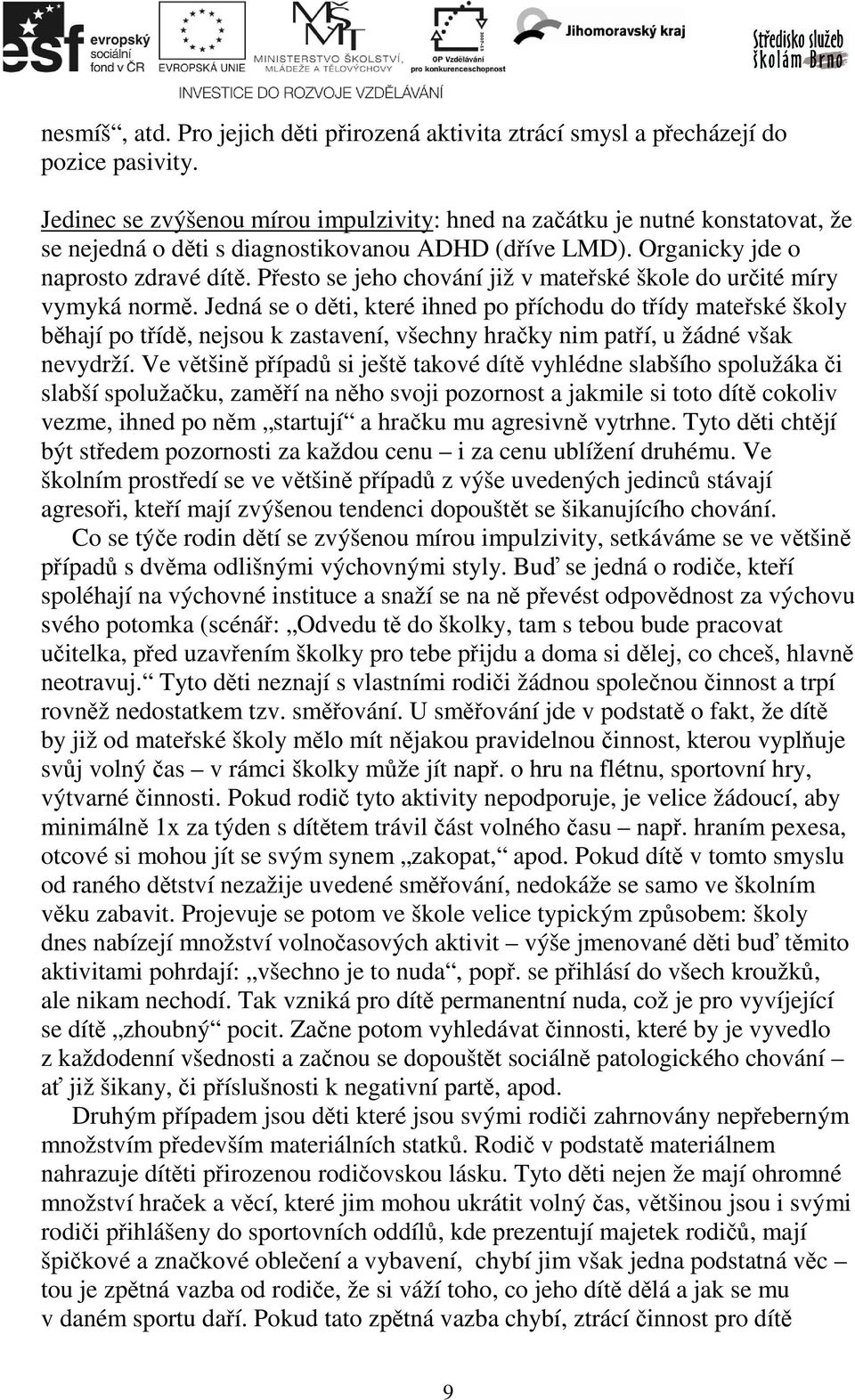 Přesto se jeho chování již v mateřské škole do určité míry vymyká normě.