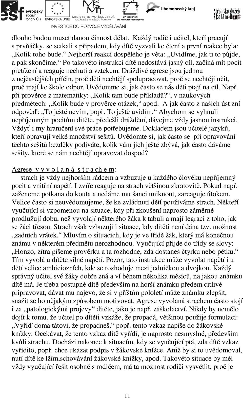 Dráždivé agrese jsou jednou z nejčastějších příčin, proč děti nechtějí spolupracovat, proč se nechtějí učit, proč mají ke škole odpor. Uvědomme si, jak často se nás děti ptají na cíl. Např.