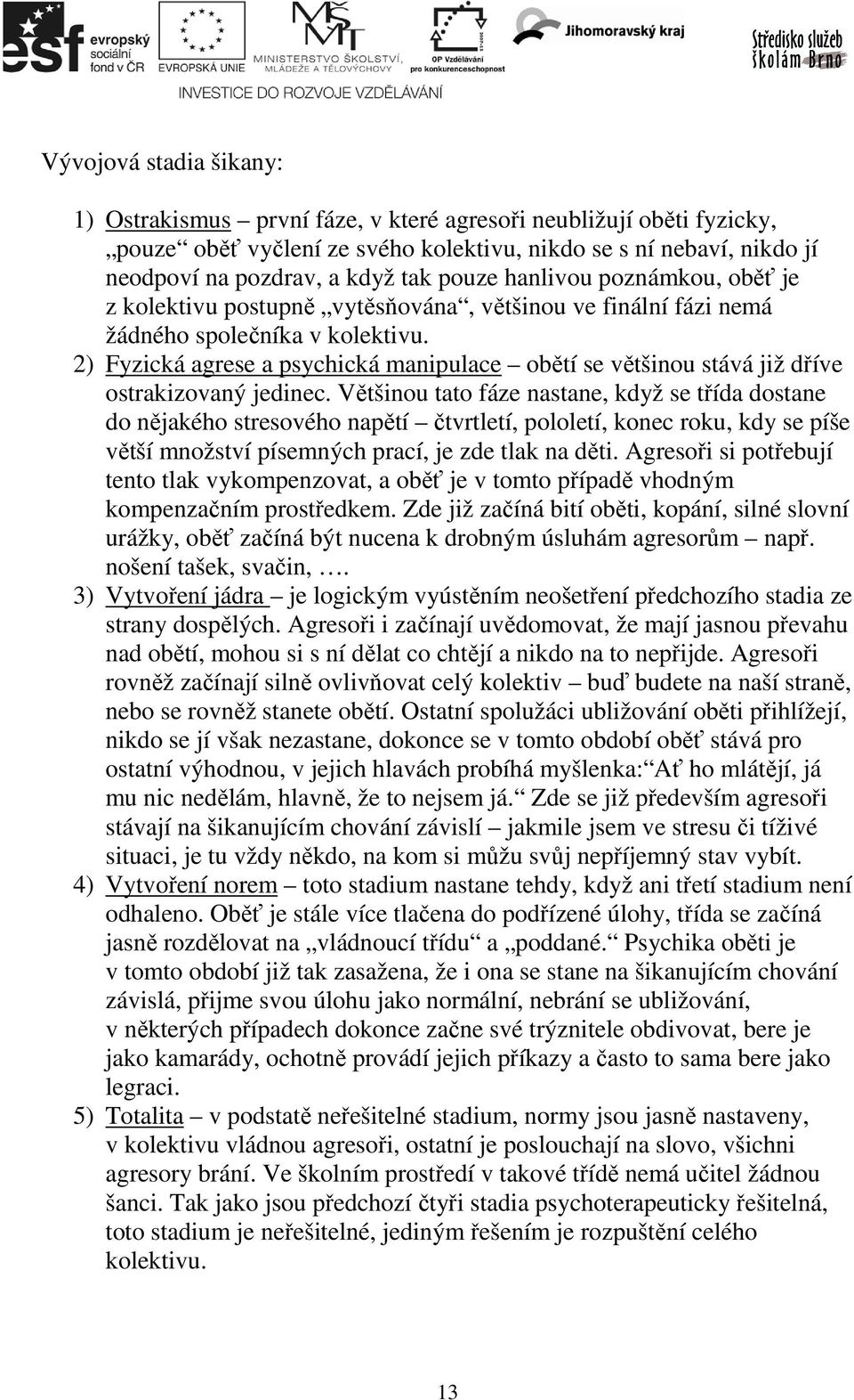 2) Fyzická agrese a psychická manipulace obětí se většinou stává již dříve ostrakizovaný jedinec.