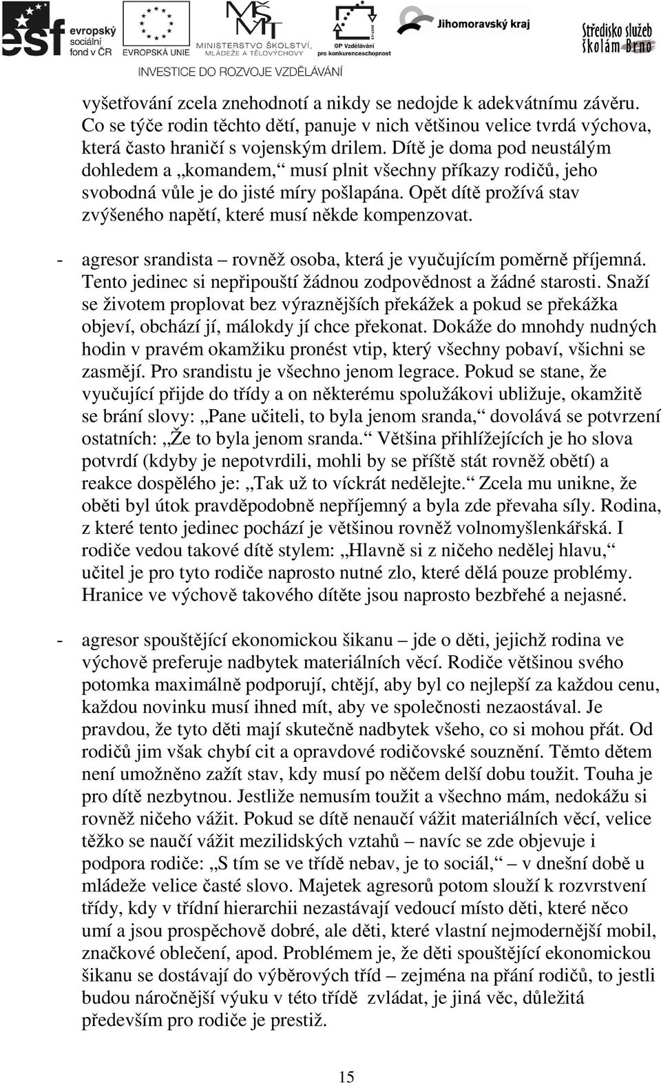 - agresor srandista rovněž osoba, která je vyučujícím poměrně příjemná. Tento jedinec si nepřipouští žádnou zodpovědnost a žádné starosti.