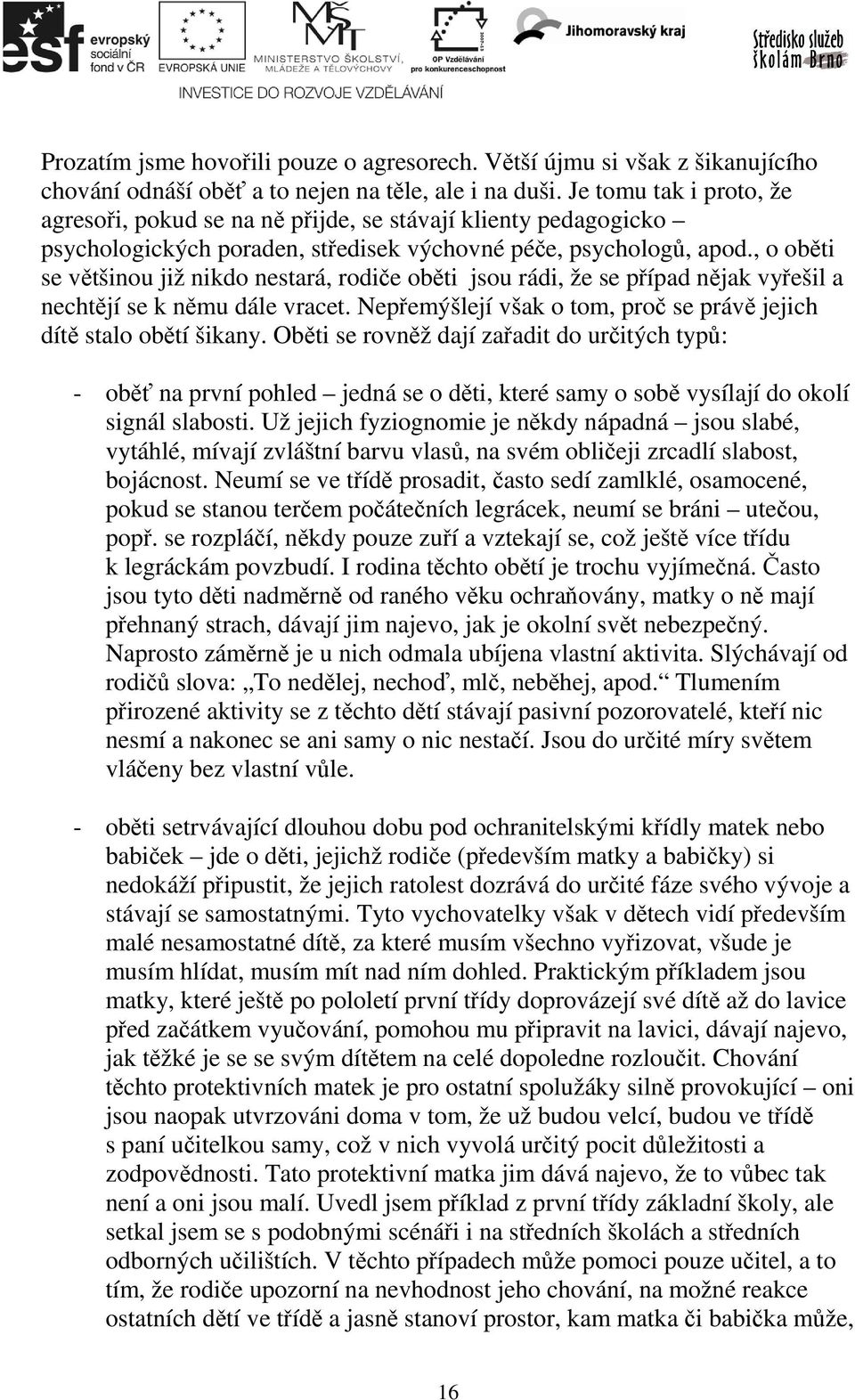 , o oběti se většinou již nikdo nestará, rodiče oběti jsou rádi, že se případ nějak vyřešil a nechtějí se k němu dále vracet. Nepřemýšlejí však o tom, proč se právě jejich dítě stalo obětí šikany.