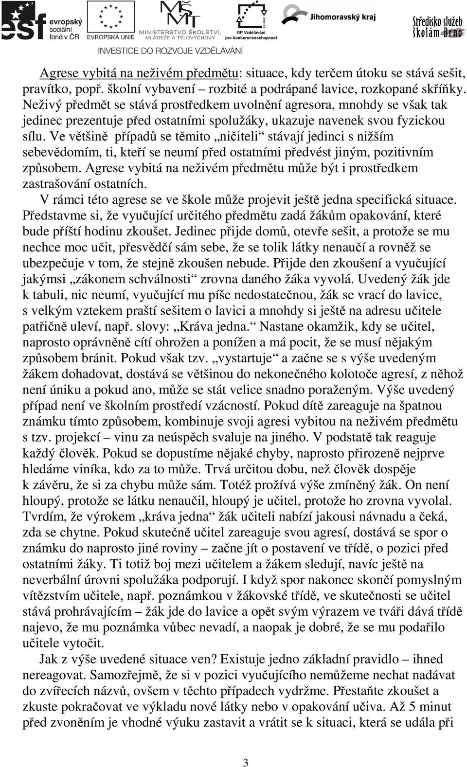 Ve většině případů se těmito ničiteli stávají jedinci s nižším sebevědomím, ti, kteří se neumí před ostatními předvést jiným, pozitivním způsobem.