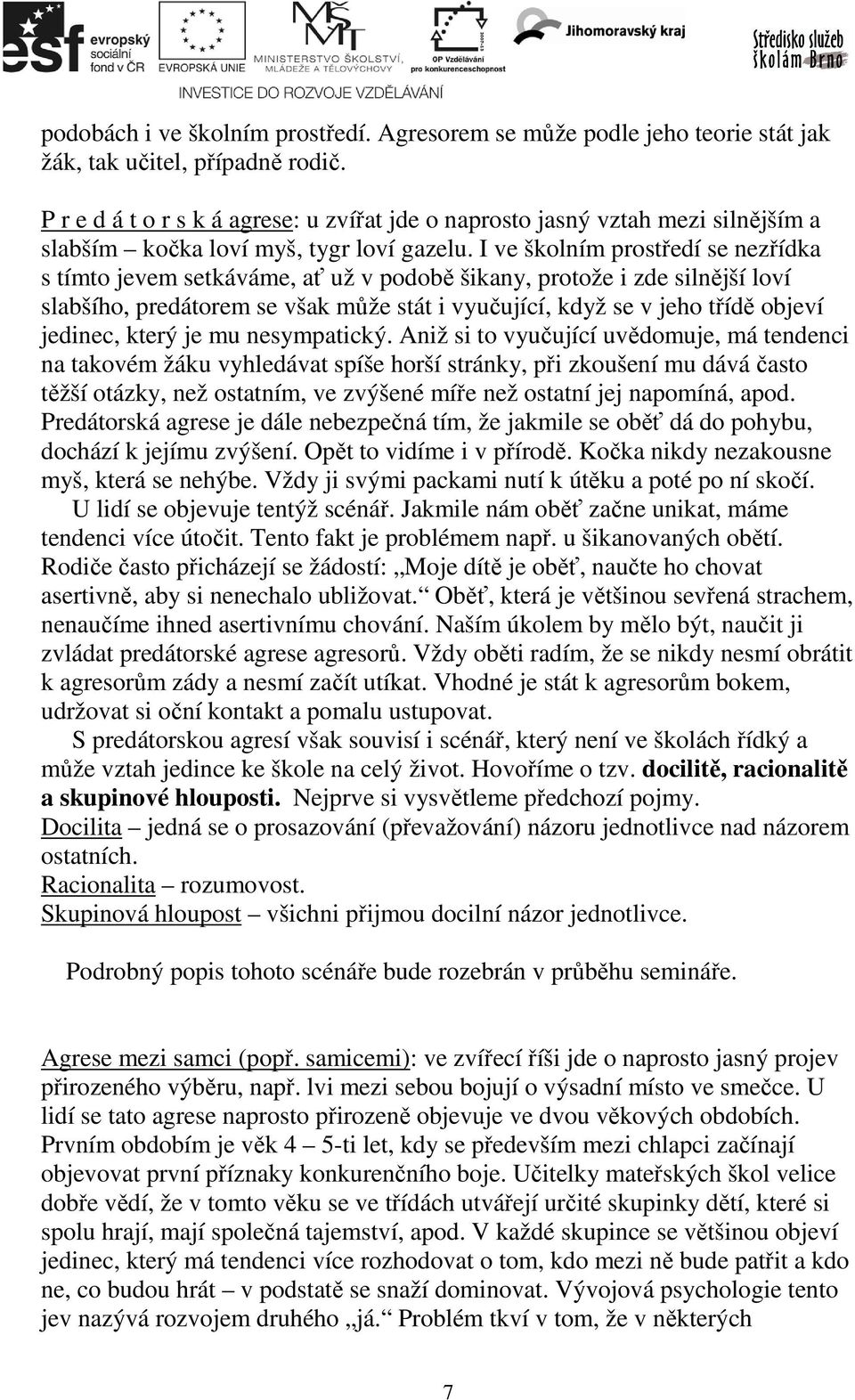 I ve školním prostředí se nezřídka s tímto jevem setkáváme, ať už v podobě šikany, protože i zde silnější loví slabšího, predátorem se však může stát i vyučující, když se v jeho třídě objeví jedinec,