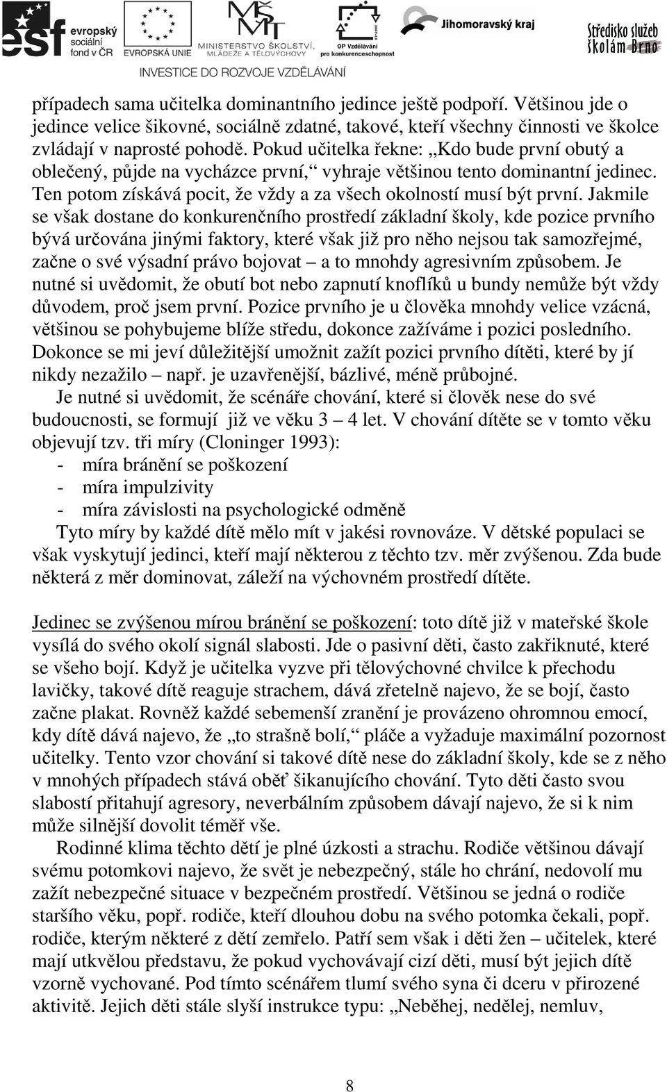 Jakmile se však dostane do konkurenčního prostředí základní školy, kde pozice prvního bývá určována jinými faktory, které však již pro něho nejsou tak samozřejmé, začne o své výsadní právo bojovat a