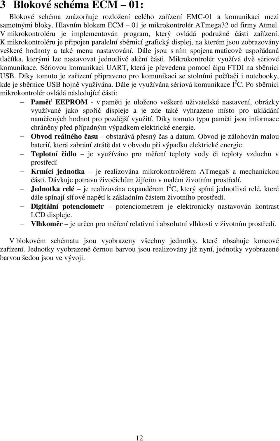 K mikrokontroléru je připojen paralelní sběrnicí grafický displej, na kterém jsou zobrazovány veškeré hodnoty a také menu nastavování.