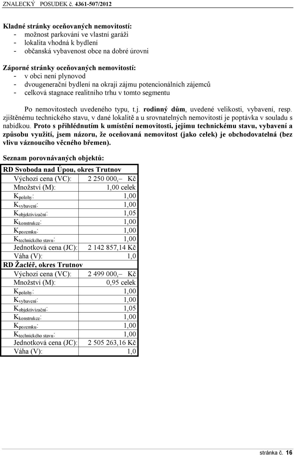 zjištěnému technického stavu, v dané lokalitě a u srovnatelných nemovitostí je poptávka v souladu s nabídkou.