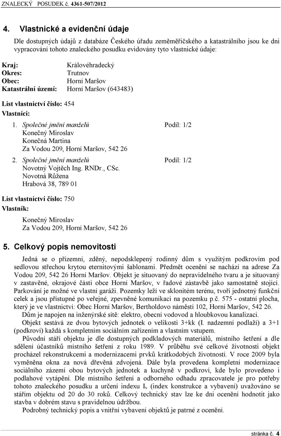 Společné jmění manželů Podíl: 1/2 Konečný Miroslav Konečná Martina Za Vodou 209, Horní Maršov, 542 26 2. Společné jmění manželů Podíl: 1/2 Novotný Vojtěch Ing. RNDr., CSc.