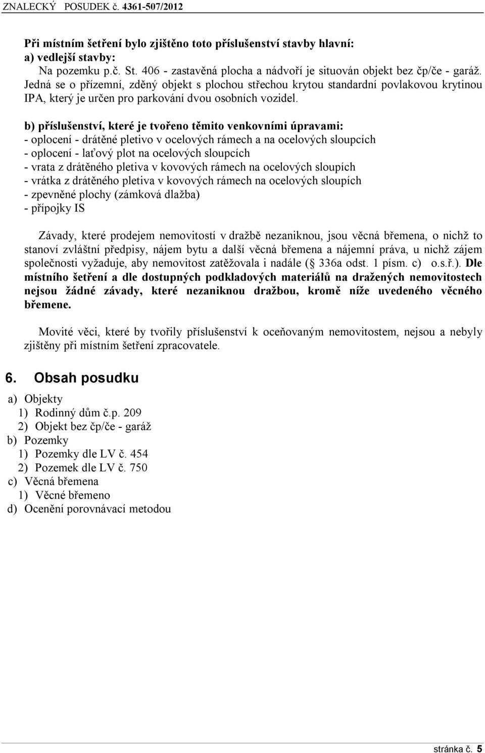 b) příslušenství, které je tvořeno těmito venkovními úpravami: - oplocení - drátěné pletivo v ocelových rámech a na ocelových sloupcích - oplocení - laťový plot na ocelových sloupcích - vrata z