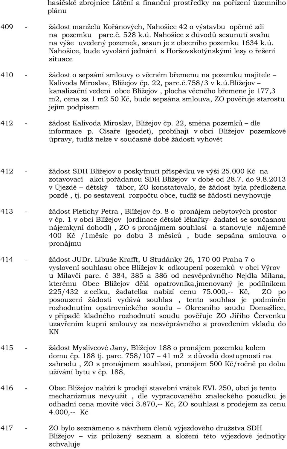 k.ú.blížejov kanalizační vedení obce Blížejov, plocha věcného břemene je 177,3 m2, cena za 1 m2 50 Kč, bude sepsána smlouva, ZO pověřuje starostu jejím podpisem 412 - žádost Kalivoda Miroslav,