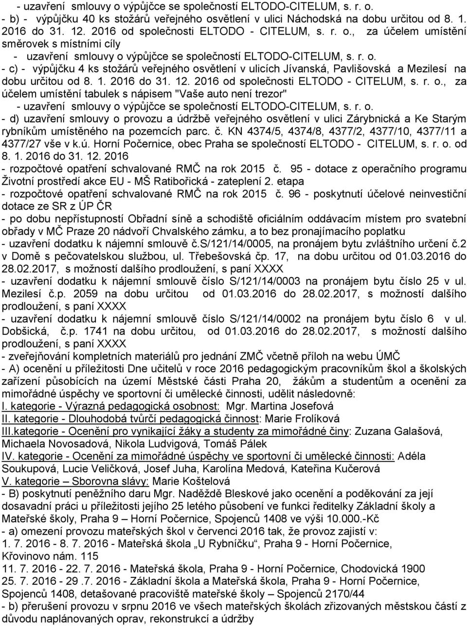 1. 2016 do 31. 12. 2016 od společnosti ELTODO - CITELUM, s. r. o., za účelem umístění tabulek s nápisem "Vaše auto není trezor" - uzavření smlouvy o výpůjčce se společností ELTODO-CITELUM, s. r. o. - d) uzavření smlouvy o provozu a údržbě veřejného osvětlení v ulici Zárybnická a Ke Starým rybníkům umístěného na pozemcích parc.