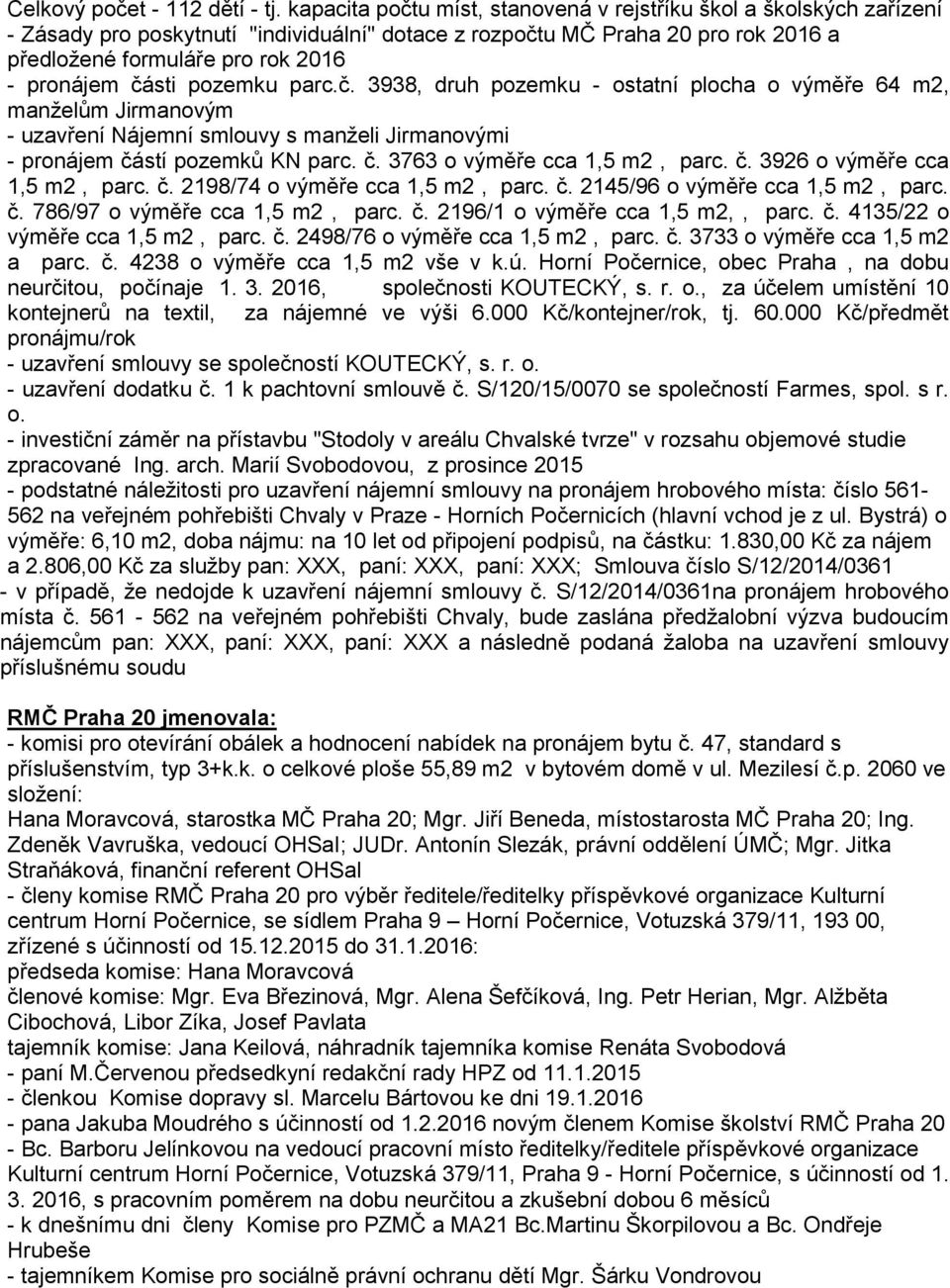 části pozemku parc.č. 3938, druh pozemku - ostatní plocha o výměře 64 m2, manželům Jirmanovým - uzavření Nájemní smlouvy s manželi Jirmanovými - pronájem částí pozemků KN parc. č. 3763 o výměře cca 1,5 m2, parc.