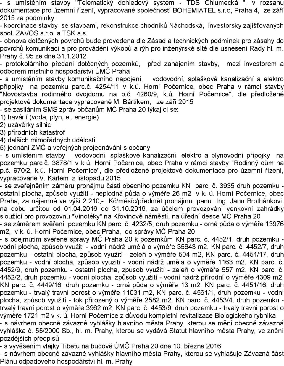 ZAVOS s.r.o. a TSK a.s. - obnova dotčených povrchů bude provedena dle Zásad a technických podmínek pro zásahy do povrchů komunikací a pro provádění výkopů a rýh pro inženýrské sítě dle usnesení Rady hl.
