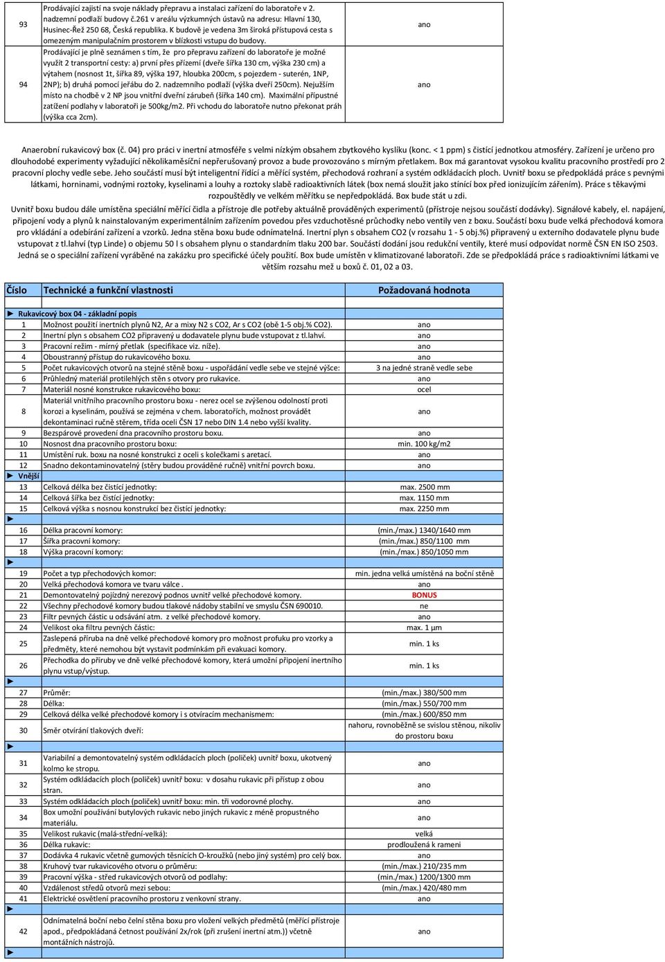 Prodávající je plně seznámen s tím, že pro přepravu zařízení do laboratoře je možné využít 2 transportní cesty: a) první přes přízemí (dveře šířka 130 cm, výška 230 cm) a výtahem (nosnost 1t, šířka