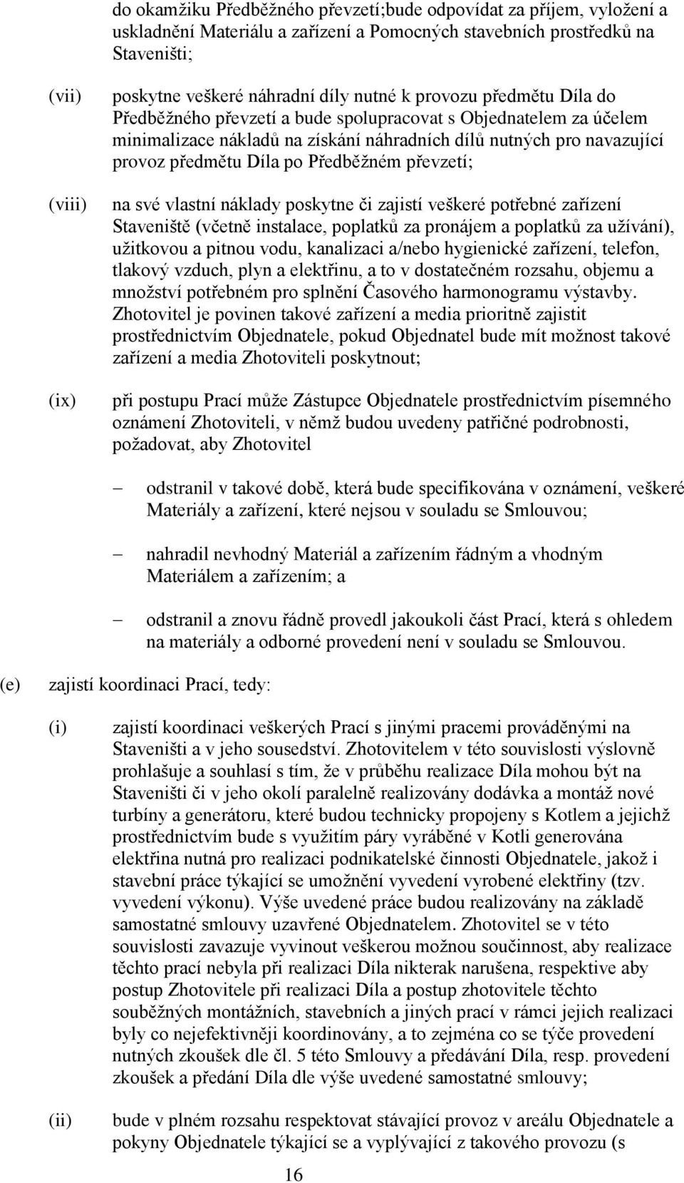Předběžném převzetí; na své vlastní náklady poskytne či zajistí veškeré potřebné zařízení Staveniště (včetně instalace, poplatků za pronájem a poplatků za užívání), užitkovou a pitnou vodu,