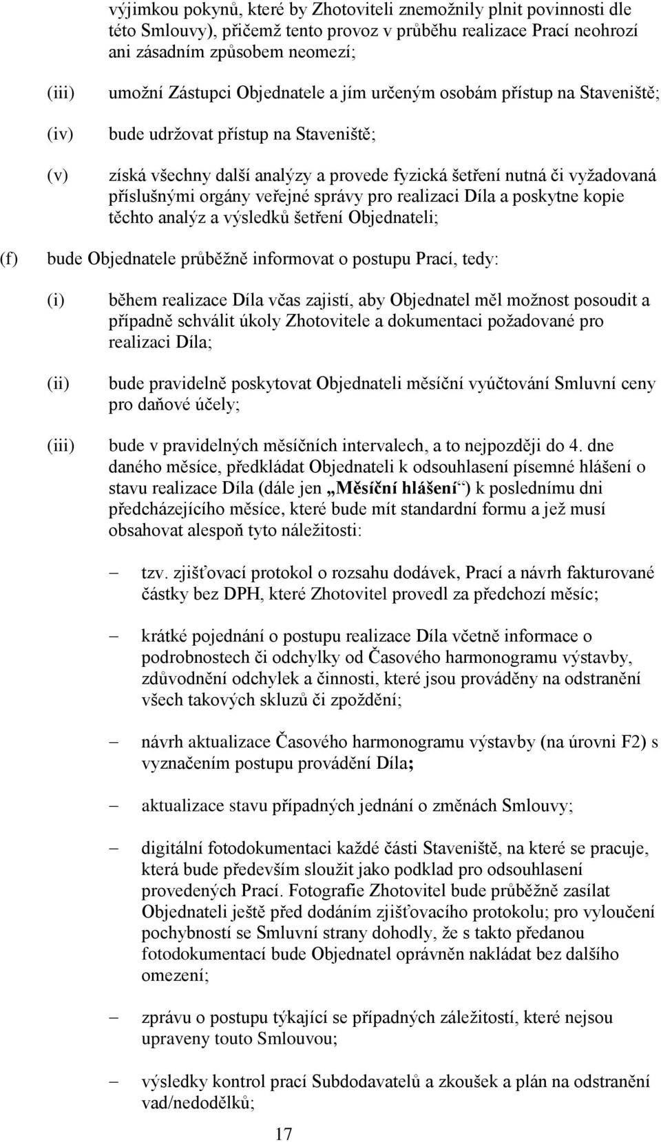 veřejné správy pro realizaci Díla a poskytne kopie těchto analýz a výsledků šetření Objednateli; (f) bude Objednatele průběžně informovat o postupu Prací, tedy: (i) (ii) (iii) během realizace Díla