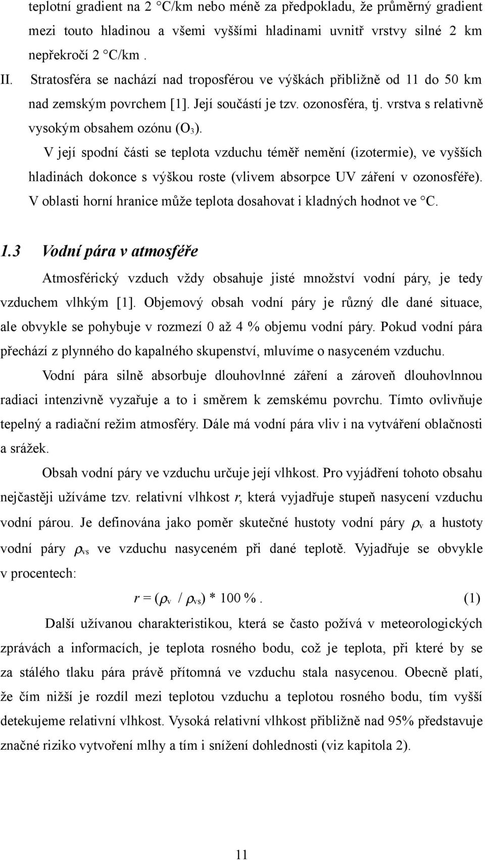 V její spodní části se teplota vzduchu téměř nemění (izotermie), ve vyšších hladinách dokonce s výškou roste (vlivem absorpce UV záření v ozonosféře).