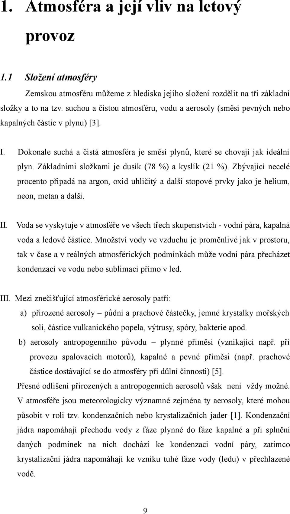 Základními složkami je dusík (78 %) a kyslík (21 %). Zbývající necelé procento připadá na argon, oxid uhličitý a další stopové prvky jako je helium, neon, metan a další. II.