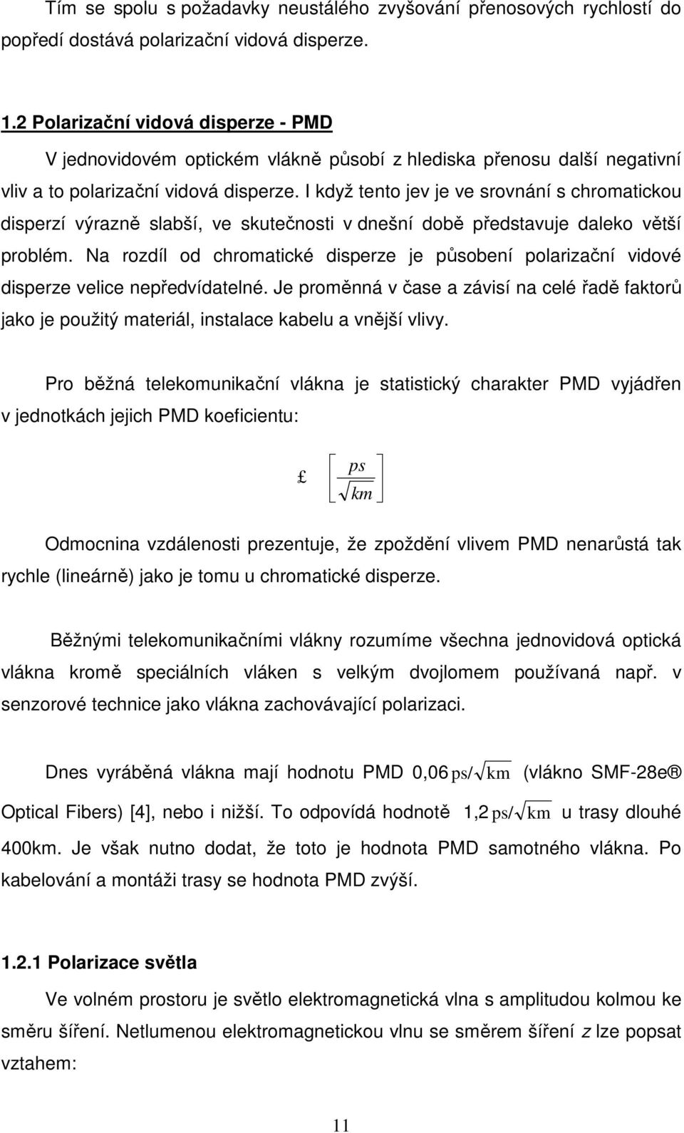 I když tento jev je ve srovnání s chromatickou disperzí výrazně slabší, ve skutečnosti v dnešní době představuje daleko větší problém.