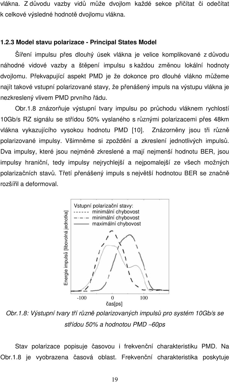 dvojlomu. Překvapující aspekt PMD je že dokonce pro dlouhé vlákno můžeme najít takové vstupní polarizované stavy, že přenášený impuls na výstupu vlákna je nezkreslený vlivem PMD prvního řádu. Obr.1.