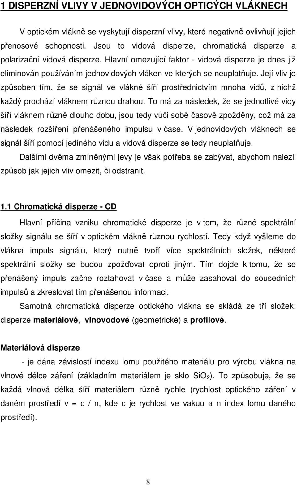 Její vliv je způsoben tím, že se signál ve vlákně šíří prostřednictvím mnoha vidů, z nichž každý prochází vláknem různou drahou.