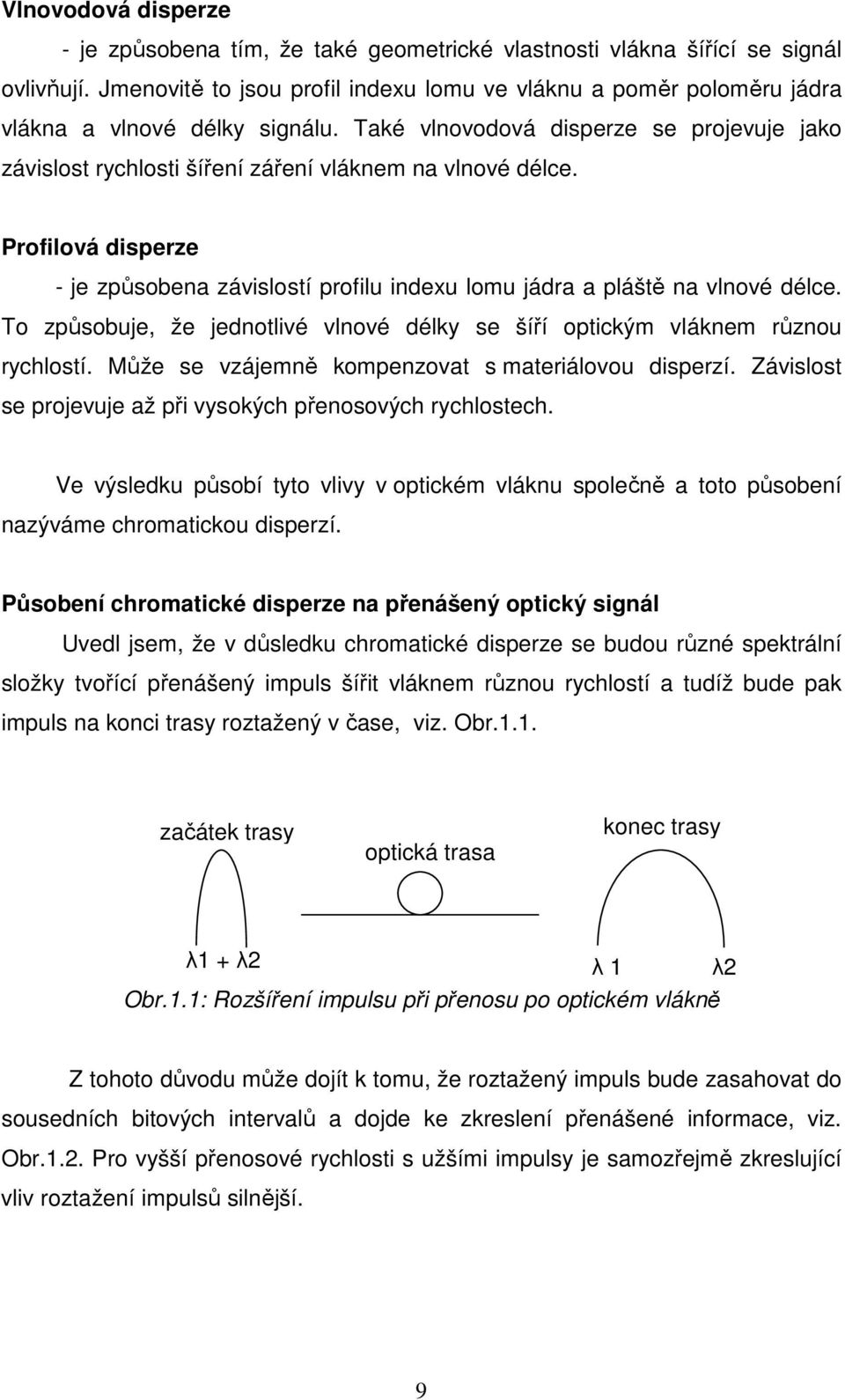 Také vlnovodová disperze se projevuje jako závislost rychlosti šíření záření vláknem na vlnové délce. Profilová disperze - je způsobena závislostí profilu indexu lomu jádra a pláště na vlnové délce.