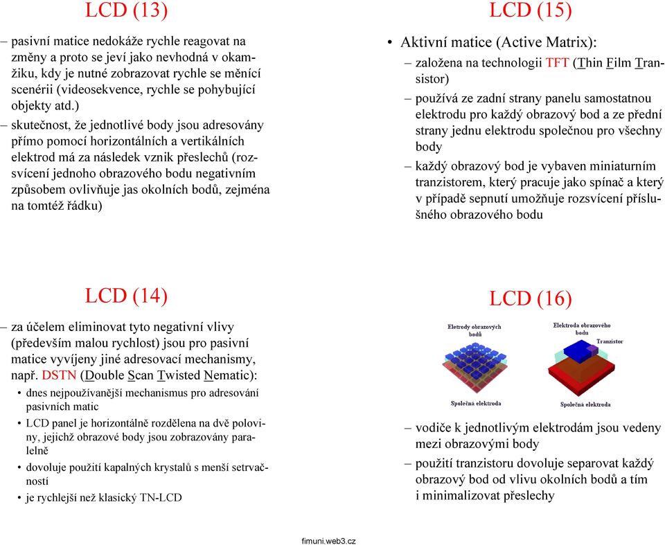 jas okolních bodů,zejména na tomtéž řádku) LCD (15) Aktivní matice (Active Matrix): založena na technologii TFT (Thin Film Transistor) používá ze zadní strany panelu samostatnou elektrodu pro každý