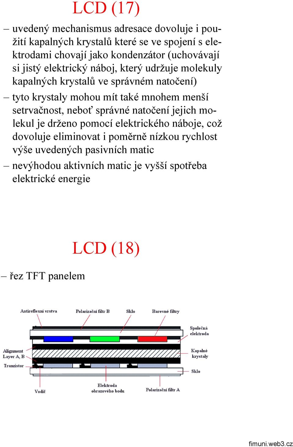 mnohem menší setrvačnost, neboť správné natočení jejich molekul je drženo pomocí elektrického náboje, což dovoluje eliminovat i