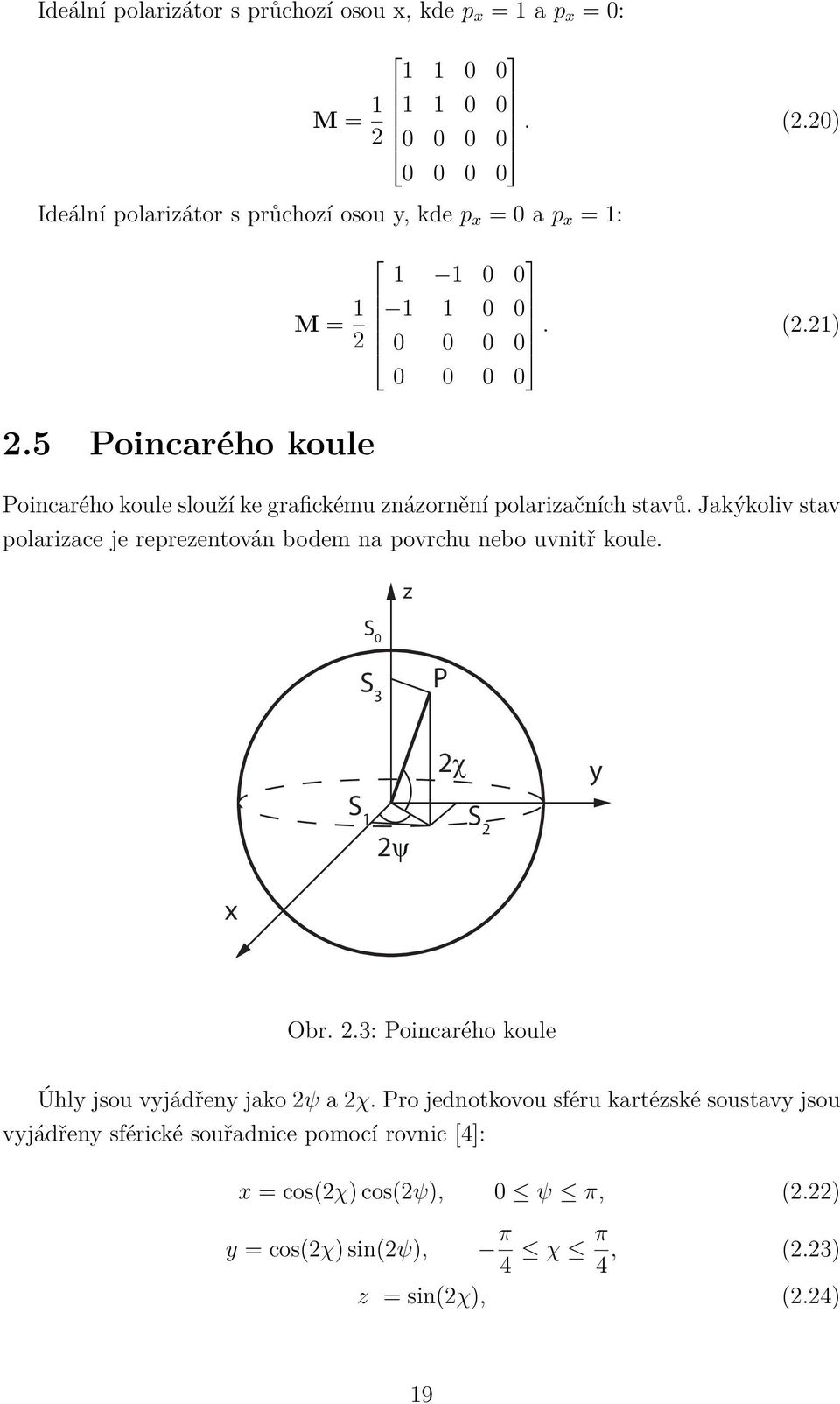 5 Poincarého koule Poincarého koule slouží ke grafickému znázornění polarizačních stavů. Jakýkoliv stav polarizace je reprezentován bodem na povrchu nebo uvnitř koule.
