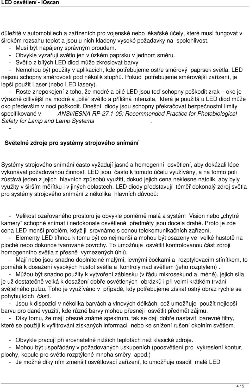 - Světlo z bílých LED diod může zkreslovat barvy - Nemohou být použity v aplikacích, kde potřebujeme ostře směrový paprsek světla. LED nejsou schopny směrovosti pod několik stupňů.