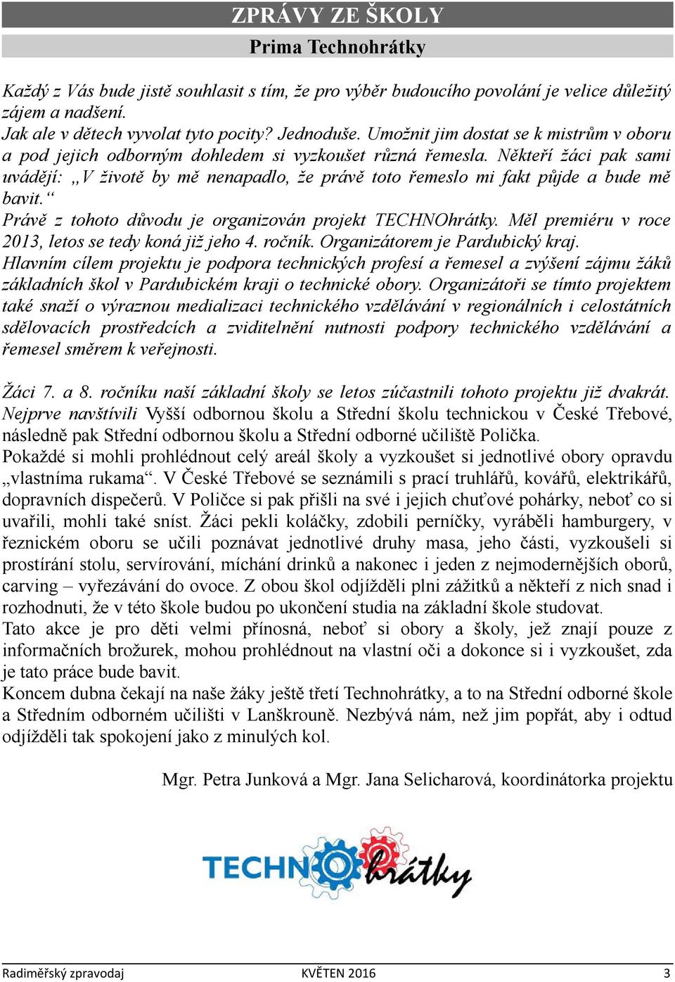 Někteří žáci pak sami uvádějí: V životě by mě nenapadlo, že právě toto řemeslo mi fakt půjde a bude mě bavit. Právě z tohoto důvodu je organizován projekt TECHNOhrátky.