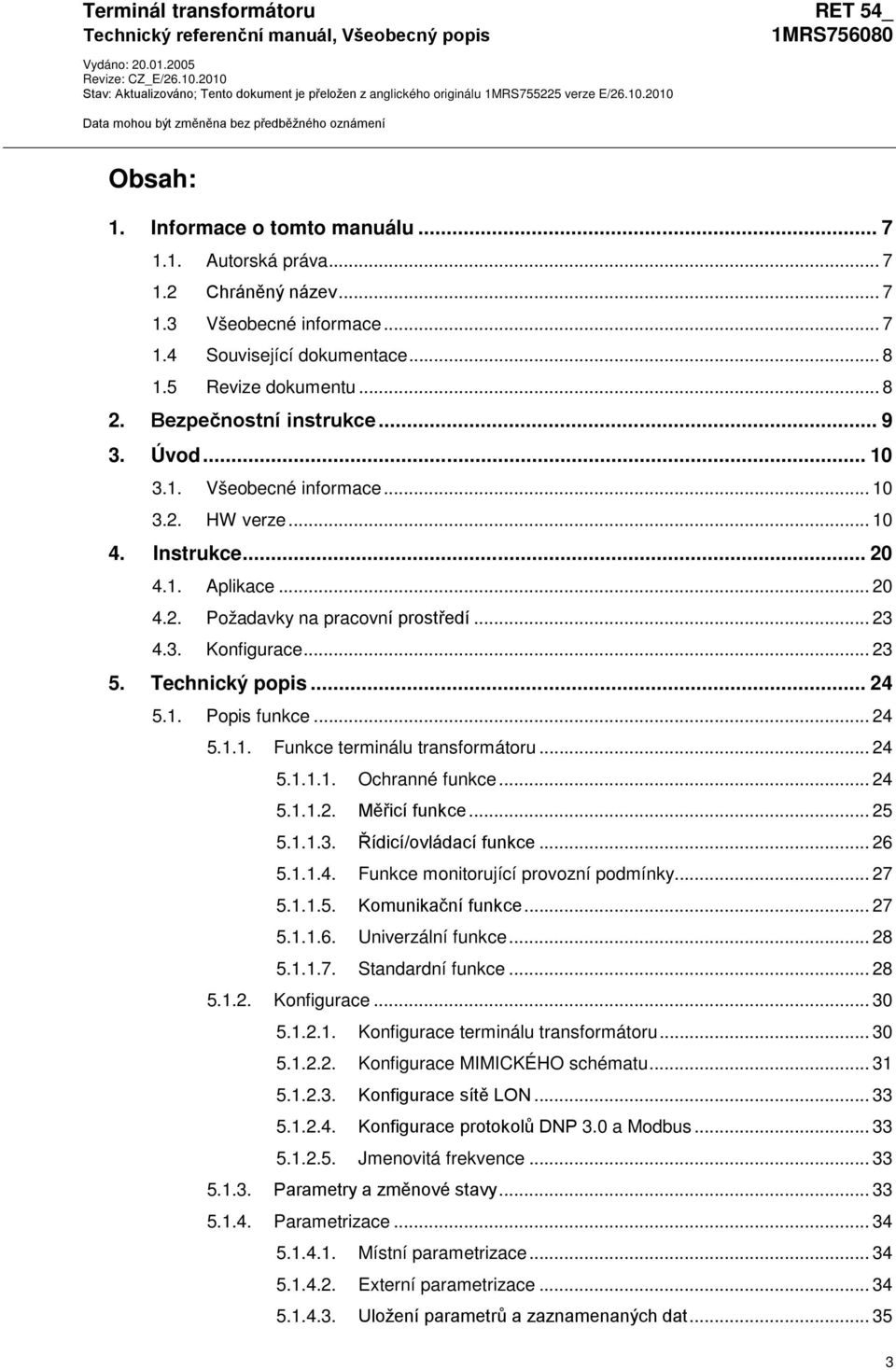 Úvod... 10 3.1. Všeobecné informace... 10 3.2. HW verze... 10 4. Instrukce... 20 4.1. Aplikace... 20 4.2. Požadavky na pracovní prostředí... 23 4.3. Konfigurace... 23 5. Technický popis... 24 5.1. Popis funkce.