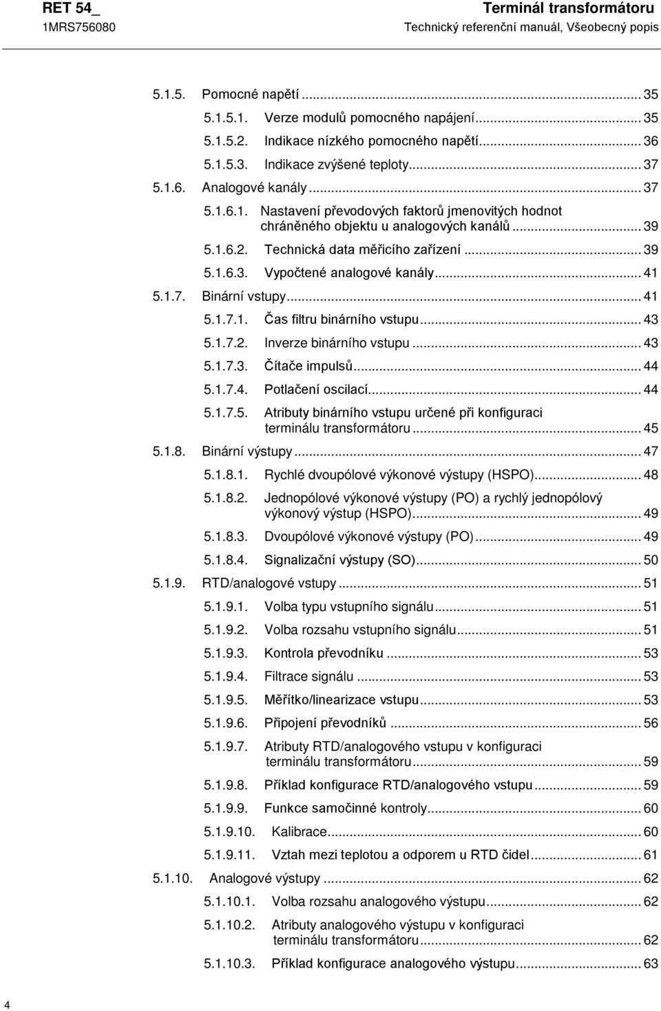 1.7. Binární vstupy... 41 5.1.7.1. Čas filtru binárního vstupu... 43 5.1.7.2. Inverze binárního vstupu... 43 5.1.7.3. Čítače impulsů... 44 5.1.7.4. Potlačení oscilací... 44 5.1.7.5. Atributy binárního vstupu určené při konfiguraci terminálu transformátoru.